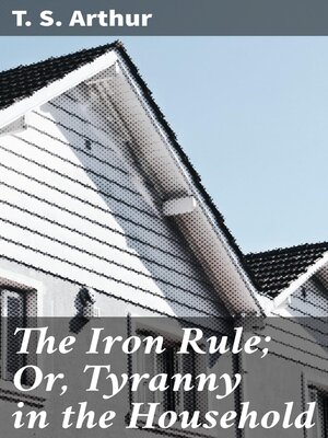 cover image of The Iron Rule; Or, Tyranny in the Household